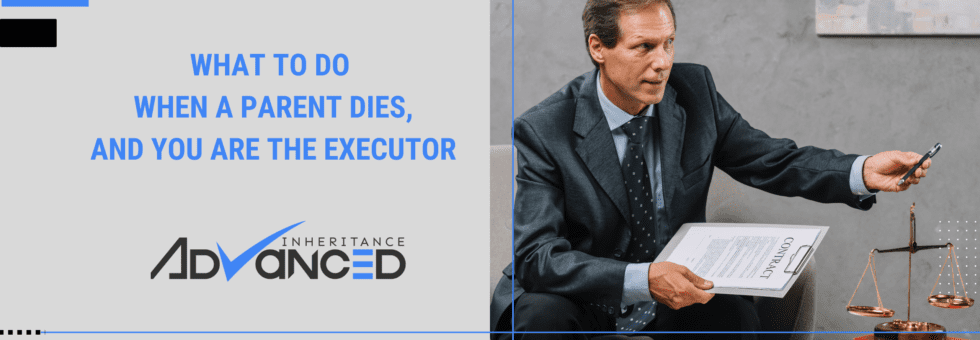 What To Do When A Parent Dies, And You Are The Executor
