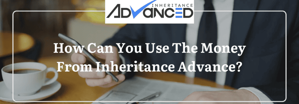 How Can You Use The Money From Inheritance Advance?